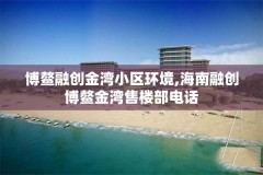 博鳌融创金湾小区环境,海南融创博鳌金湾售楼部电话