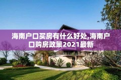 海南户口买房有什么好处,海南户口购房政策2021最新