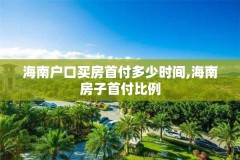 海南户口买房首付多少时间,海南房子首付比例