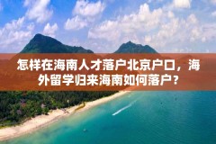 怎样在海南人才落户北京户口，海外留学归来海南如何落户？