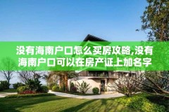 没有海南户口怎么买房攻略,没有海南户口可以在房产证上加名字吗