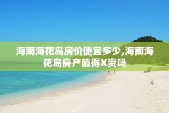 海南海花岛房价便宜多少,海南海花岛房产值得X资吗