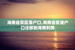 海南自贸区落户口,海南自贸港户口迁移到海南利弊