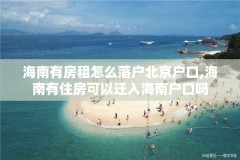 海南有房租怎么落户北京户口,海南有住房可以迁入海南户口吗