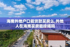 海南外地户口能贷款买房么,外地人在海南买房能按揭吗