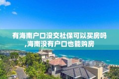 有海南户口没交社保可以买房吗,海南没有户口也能购房