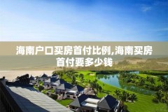 海南户口买房首付比例,海南买房首付要多少钱