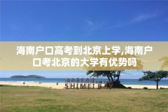 海南户口高考到北京上学,海南户口考北京的大学有优势吗