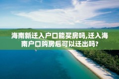 海南新迁入户口能买房吗,迁入海南户口购房后可以迁出吗?