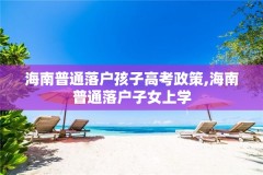 海南普通落户孩子高考政策,海南普通落户子女上学