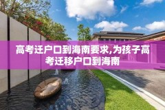 高考迁户口到海南要求,为孩子高考迁移户口到海南
