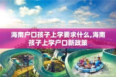 海南户口孩子上学要求什么,海南孩子上学户口新政策