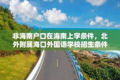 非海南户口在海南上学条件,北外附属海口外国语学校招生条件?
