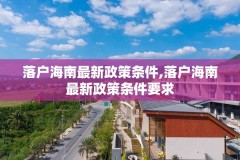 落户海南最新政策条件,落户海南最新政策条件要求