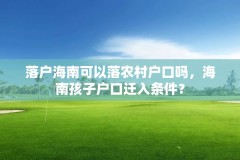 落户海南可以落农村户口吗，海南孩子户口迁入条件？
