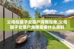 父母投靠子女落户海南指南,父母随子女落户海南需要什么资料
