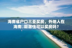 海南省户口三亚买房，外地人在海南長期居住可以买房吗？