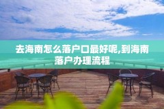 去海南怎么落户口最好呢,到海南落户办理流程