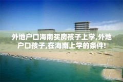 外地户口海南买房孩子上学,外地户口孩子,在海南上学的条件!