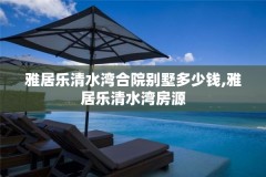 雅居乐清水湾合院别墅多少钱,雅居乐清水湾房源