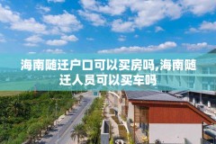 海南随迁户口可以买房吗,海南随迁人员可以买车吗