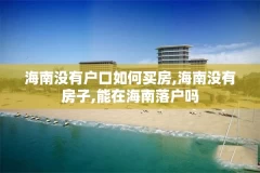 海南没有户口如何买房,海南没有房子,能在海南落户吗