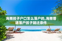 海南孩子户口怎么落户的,海南普通落户孩子随迁条件