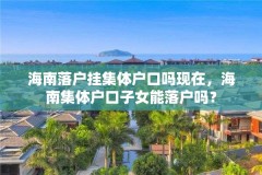 海南落户挂集体户口吗现在，海南集体户口子女能落户吗？