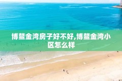 博鳌金湾房子好不好,博鳌金湾小区怎么样