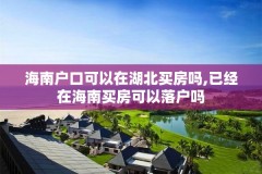 海南户口可以在湖北买房吗,已经在海南买房可以落户吗
