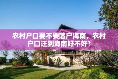 农村户口要不要落户海南，农村户口迁到海南好不好？