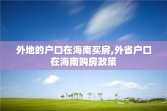 外地的户口在海南买房,外省户口在海南购房政策