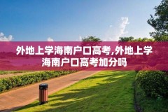 外地上学海南户口高考,外地上学海南户口高考加分吗