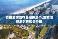 目前海南海花岛周边房价,海南海花岛附近楼盘价格