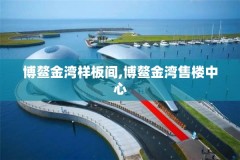 博鳌金湾样板间,博鳌金湾售楼中心