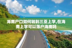 海南户口如何转到三亚上学,在海南上学可以落户海南吗