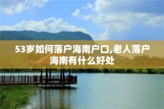 53岁如何落户海南户口,老人落户海南有什么好处