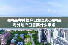 海南高考外地户口怎么办,海南高考外地户口需要什么手续