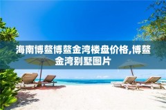 海南博鳌博鳌金湾楼盘价格,博鳌金湾别墅图片