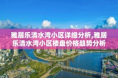 雅居乐清水湾小区详细分析,雅居乐清水湾小区楼盘价格趋势分析