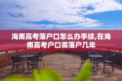 海南高考落户口怎么办手续,在海南高考户口需落户几年