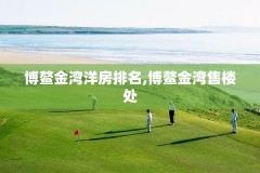 博鳌金湾洋房排名,博鳌金湾售楼处