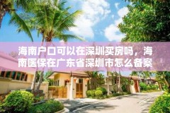 海南户口可以在深圳买房吗,海南医保在广东省深圳市怎么备案?