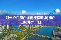 郑州户口落户海南流程图,海南户口和郑州户口