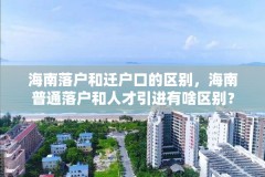 海南落户和迁户口的区别,海南普通落户和人才引进有啥区别?