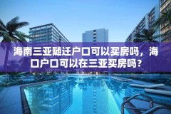 海南三亚随迁户口可以买房吗,海口户口可以在三亚买房吗?