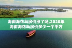 海南海花岛房价涨了吗,2020年海南海花岛房价多少一个平方