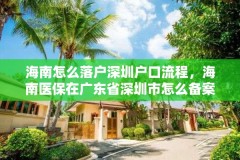 海南怎么落户深圳户口流程，海南医保在广东省深圳市怎么备案？