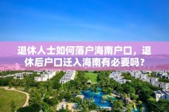 退休人士如何落户海南户口,退休后户口迁入海南有必要吗?