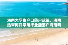 海南大学生户口落户政策,海南热带海洋学院毕业能落户海南吗?